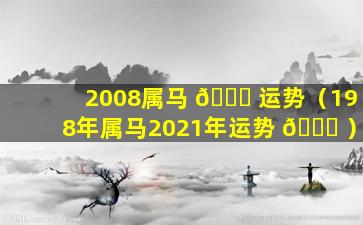 2008属马 🐎 运势（198年属马2021年运势 🐋 ）